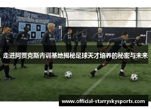 走进阿贾克斯青训基地揭秘足球天才培养的秘密与未来