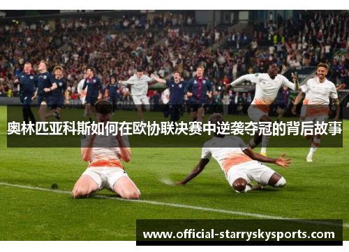 奥林匹亚科斯如何在欧协联决赛中逆袭夺冠的背后故事
