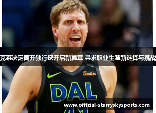 克莱决定离开独行侠开启新篇章 寻求职业生涯新选择与挑战