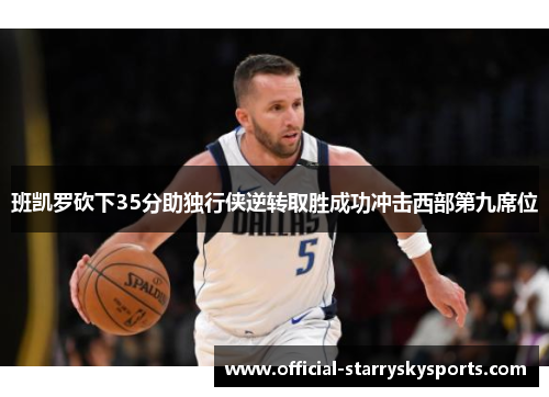 班凯罗砍下35分助独行侠逆转取胜成功冲击西部第九席位