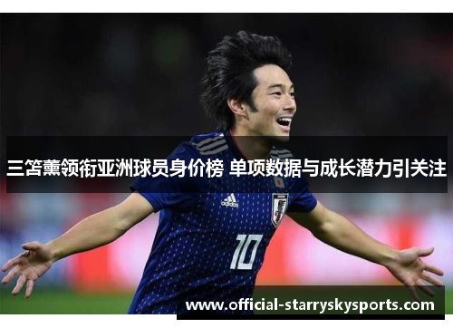 三笘薰领衔亚洲球员身价榜 单项数据与成长潜力引关注