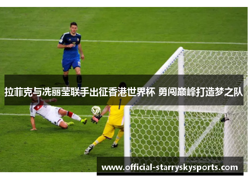 拉菲克与冼丽莹联手出征香港世界杯 勇闯巅峰打造梦之队