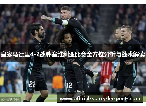 皇家马德里4-2战胜塞维利亚比赛全方位分析与战术解读