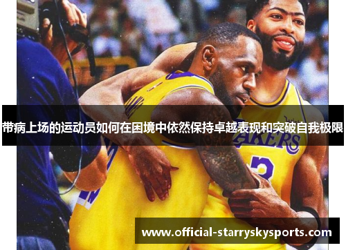 带病上场的运动员如何在困境中依然保持卓越表现和突破自我极限