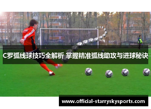 C罗弧线球技巧全解析 掌握精准弧线助攻与进球秘诀