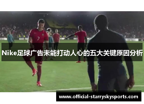 Nike足球广告未能打动人心的五大关键原因分析