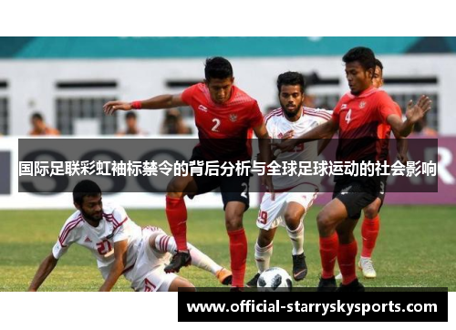 国际足联彩虹袖标禁令的背后分析与全球足球运动的社会影响