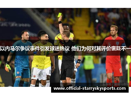 以内马尔争议事件引发球迷热议 他们为何对其评价褒贬不一